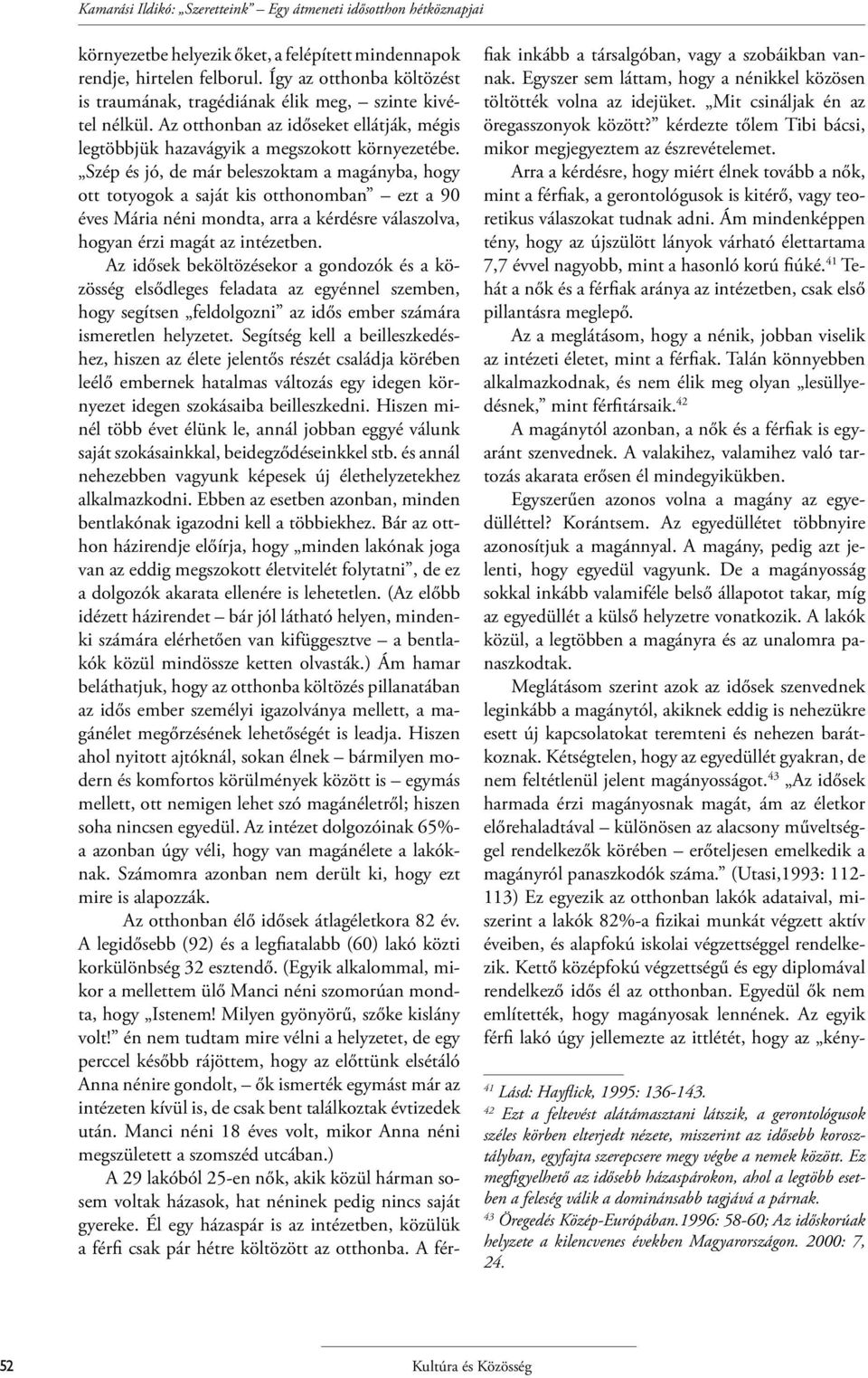 Szép és jó, de már beleszoktam a magányba, hogy ott totyogok a saját kis otthonomban ezt a 90 éves Mária néni mondta, arra a kérdésre válaszolva, hogyan érzi magát az intézetben.