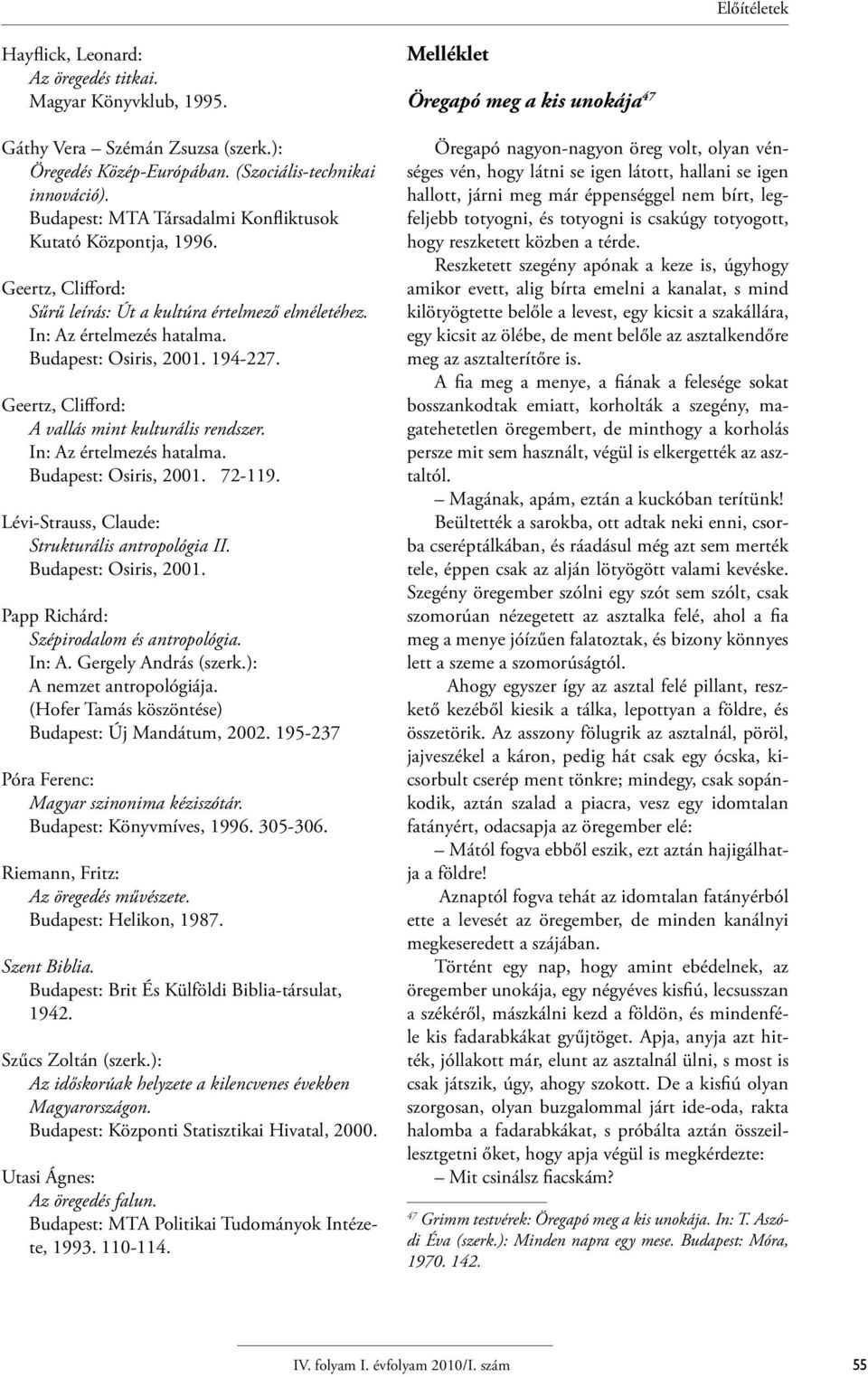 Geertz, Clifford: A vallás mint kulturális rendszer. In: Az értelmezés hatalma. Budapest: Osiris, 2001. 72-119. Lévi-Strauss, Claude: Strukturális antropológia II. Budapest: Osiris, 2001. Papp Richárd: Szépirodalom és antropológia.