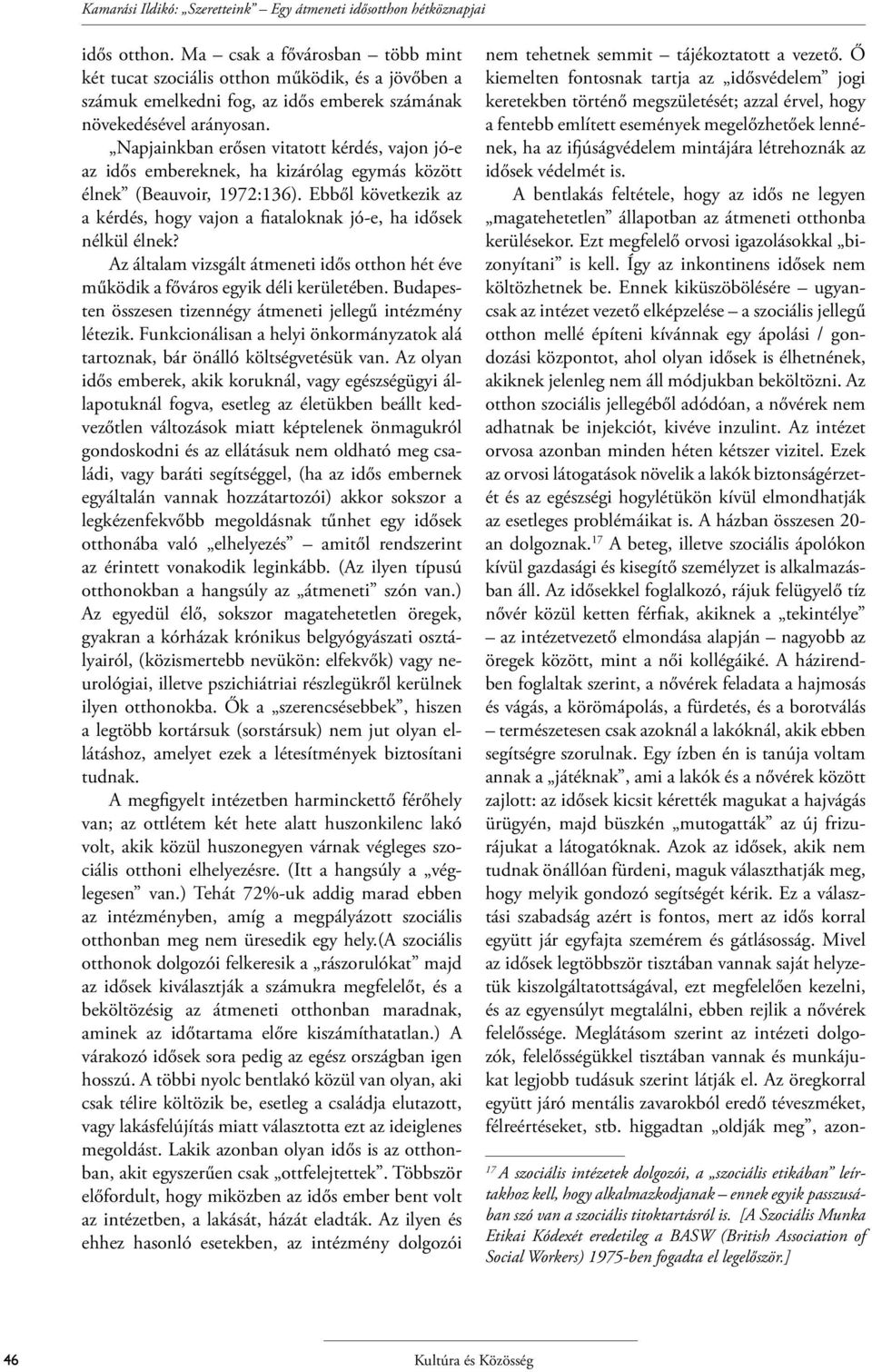 Napjainkban erősen vitatott kérdés, vajon jó-e az idős embereknek, ha kizárólag egymás között élnek (Beauvoir, 1972:136).