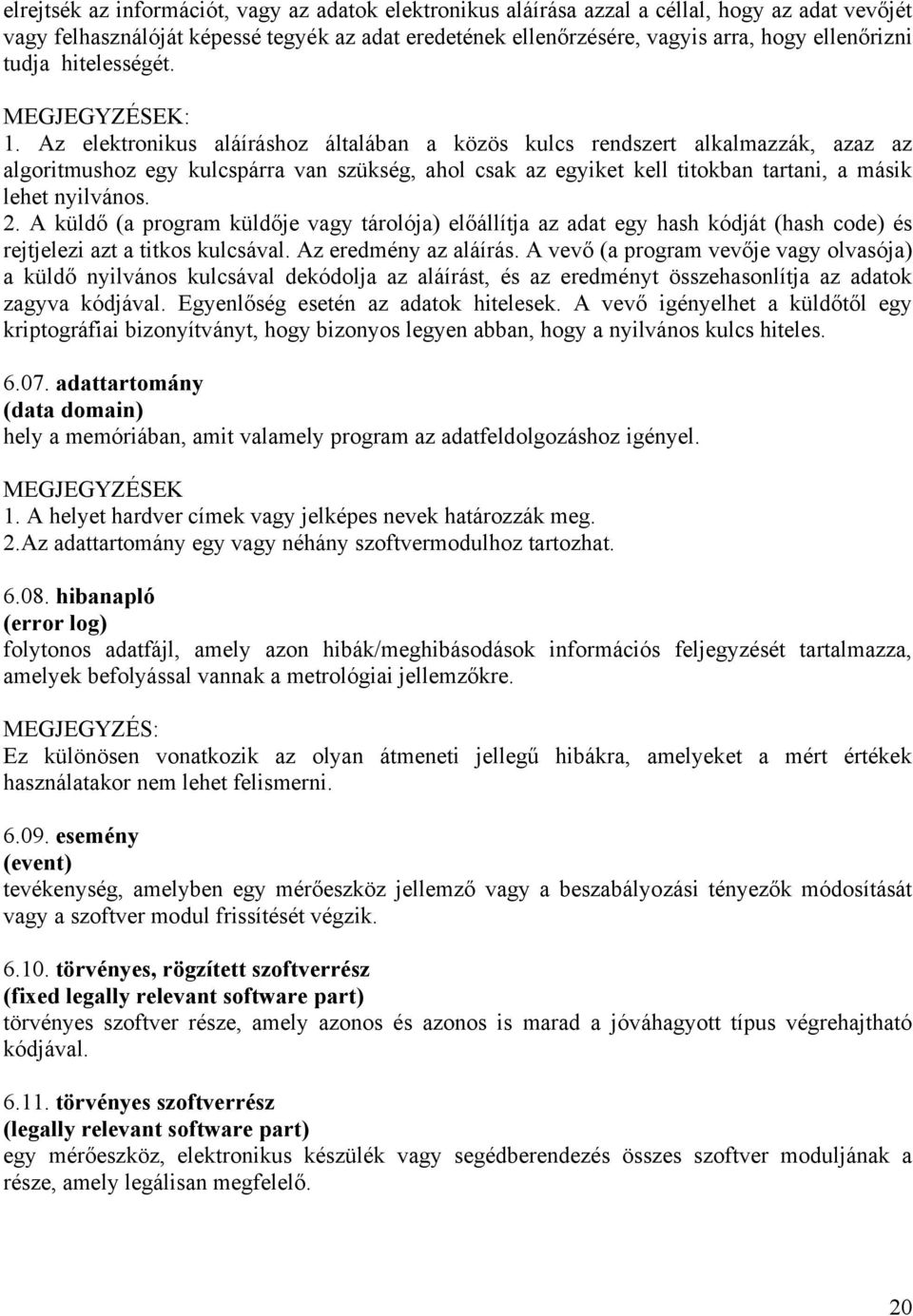 Az elektronikus aláíráshoz általában a közös kulcs rendszert alkalmazzák, azaz az algoritmushoz egy kulcspárra van szükség, ahol csak az egyiket kell titokban tartani, a másik lehet nyilvános. 2.