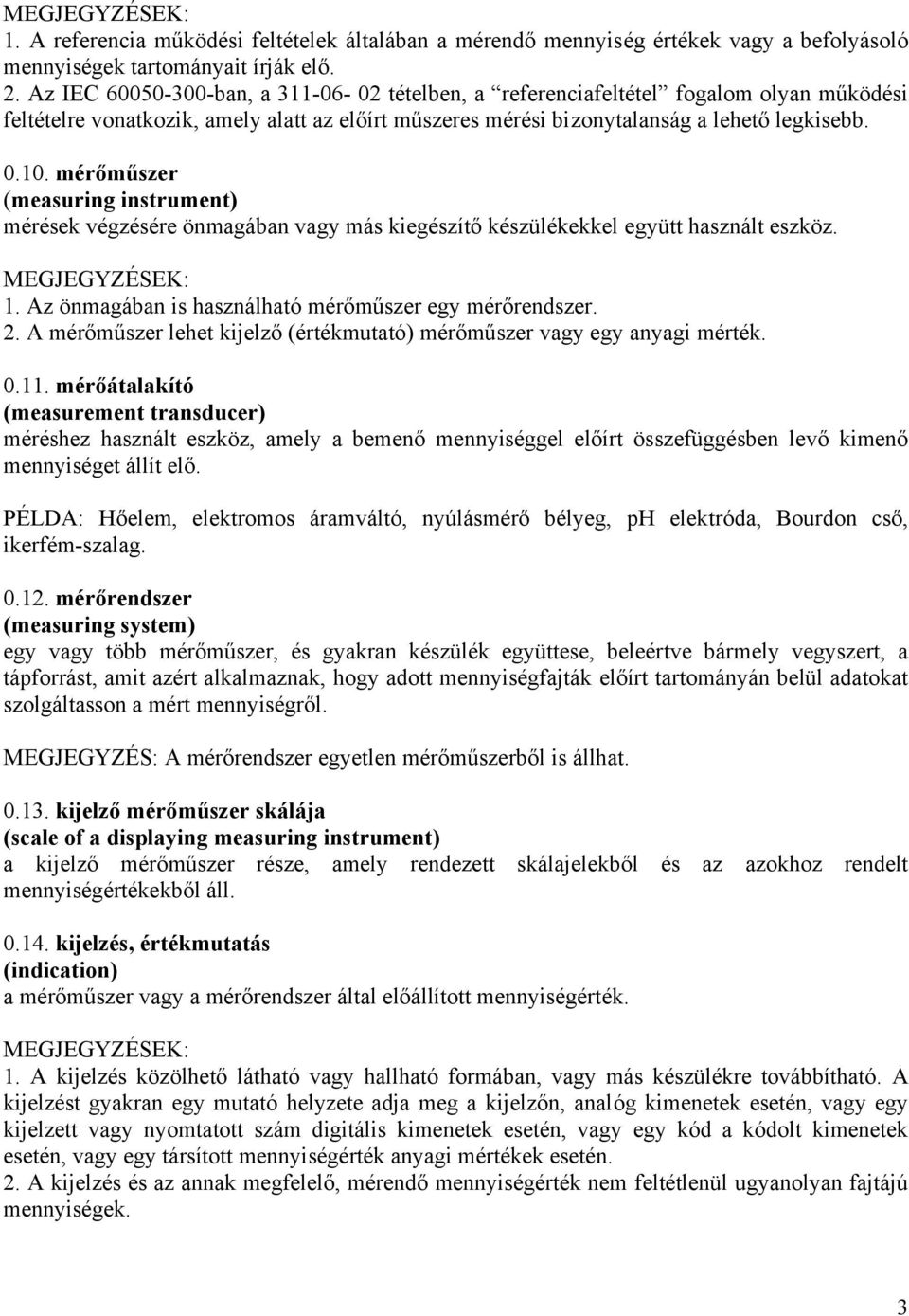 mérőműszer (measuring instrument) mérések végzésére önmagában vagy más kiegészítő készülékekkel együtt használt eszköz. 1. Az önmagában is használható mérőműszer egy mérőrendszer. 2.