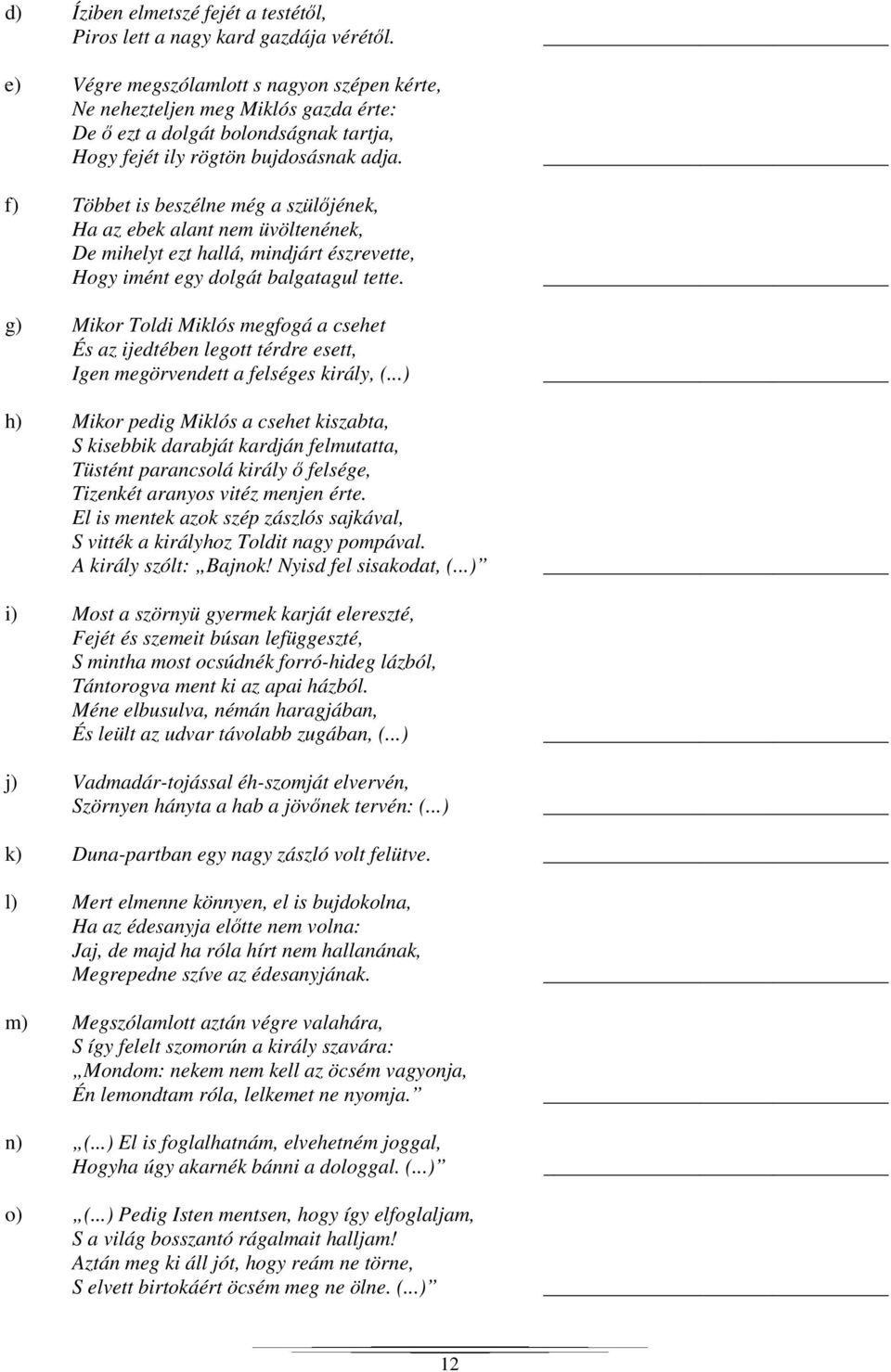 f) Többet is beszélne még a szülőjének, Ha az ebek alant nem üvöltenének, De mihelyt ezt hallá, mindjárt észrevette, Hogy imént egy dolgát balgatagul tette.