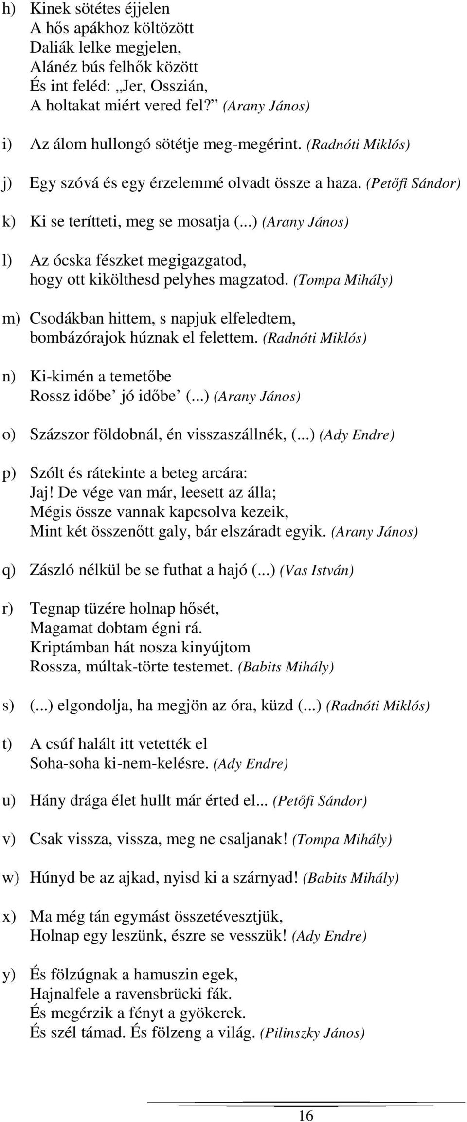 ..) (Arany János) l) Az ócska fészket megigazgatod, hogy ott kikölthesd pelyhes magzatod. (Tompa Mihály) m) Csodákban hittem, s napjuk elfeledtem, bombázórajok húznak el felettem.