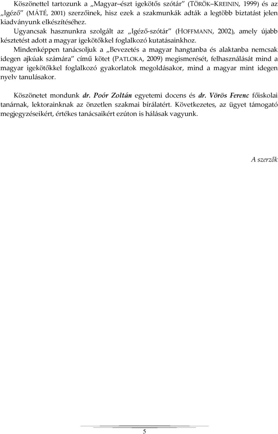 Mindenképpen tanácsoljuk a Bevezetés a magyar hangtanba és alaktanba nemcsak idegen ajkúak számára című kötet (PATLOKA, 2009) megismerését, felhasználását mind a magyar igekötőkkel foglalkozó