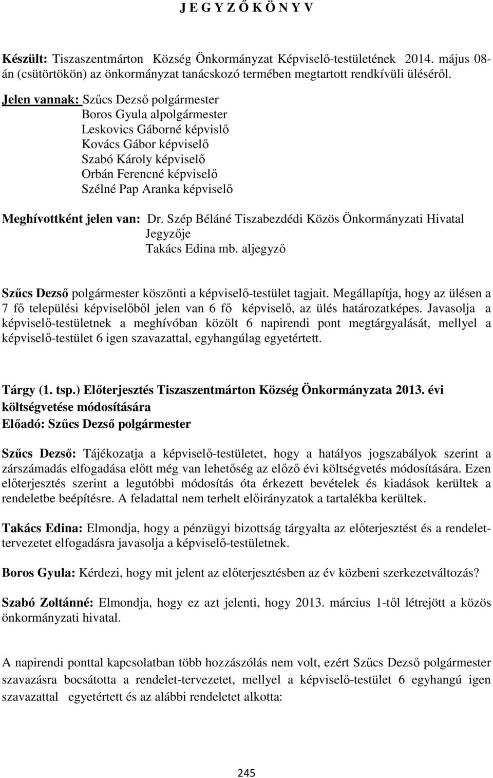 Meghívottként jelen van: Dr. Szép Béláné Tiszabezdédi Közös Önkormányzati Hivatal Jegyzője Takács Edina mb. aljegyző Szűcs Dezső polgármester köszönti a képviselő-testület tagjait.