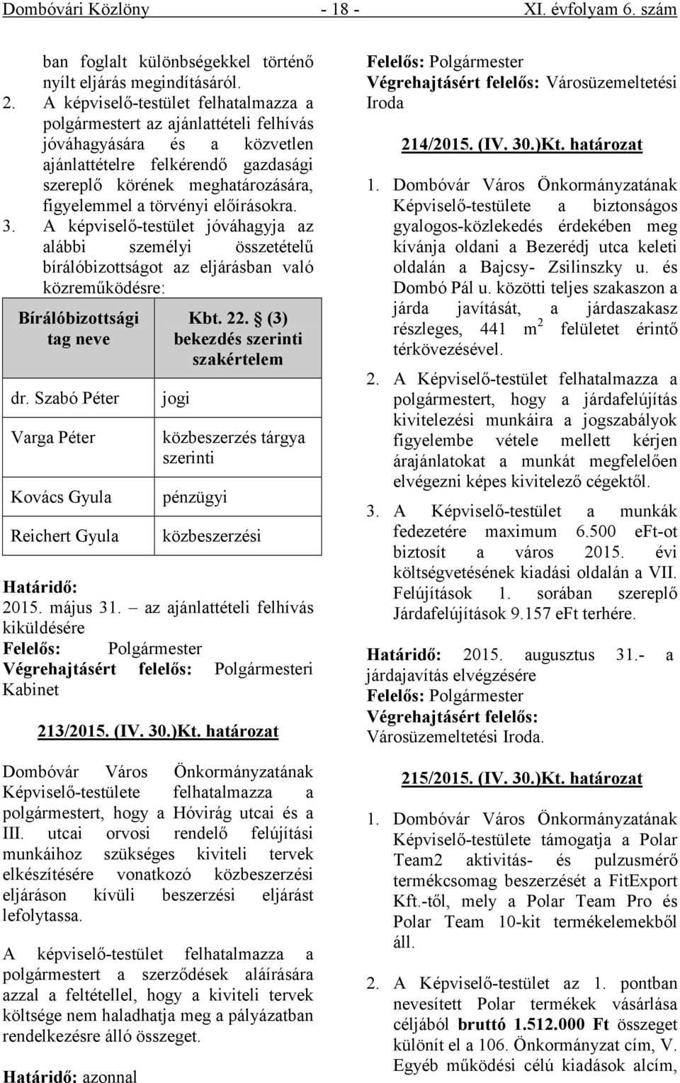 előírásokra. 3. A képviselő-testület jóváhagyja az alábbi személyi összetételű bírálóbizottságot az eljárásban való közreműködésre: Bírálóbizottsági tag neve dr.