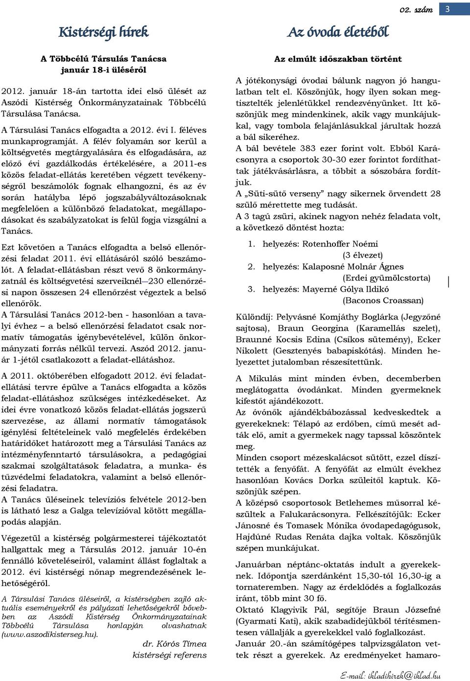 A félév folyamán sor kerül a költségvetés megtárgyalására és elfogadására, az előző évi gazdálkodás értékelésére, a 2011-es közös feladat-ellátás keretében végzett tevékenységről beszámolók fognak