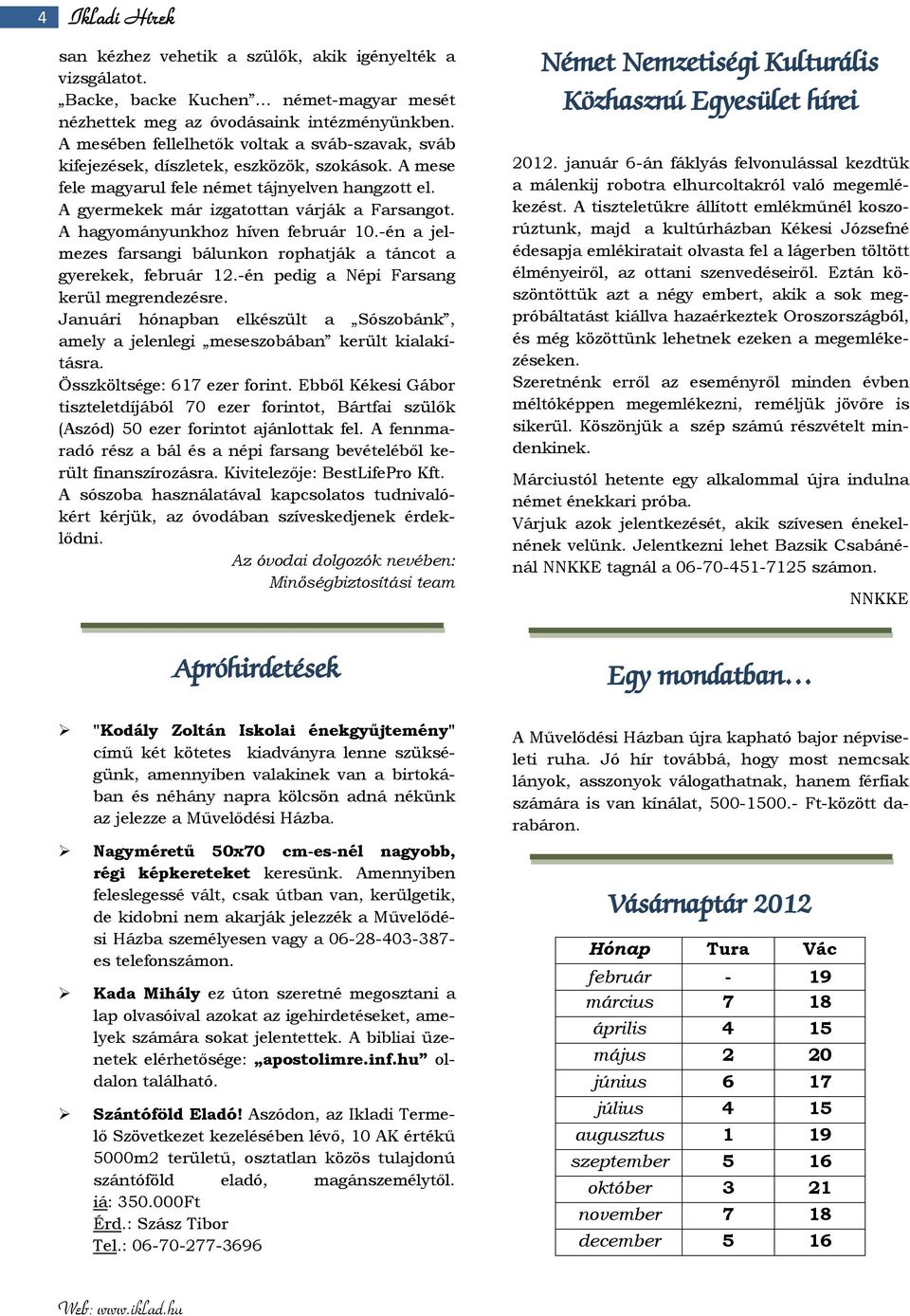 A hagyományunkhoz híven február 10.-én a jelmezes farsangi bálunkon rophatják a táncot a gyerekek, február 12.-én pedig a Népi Farsang kerül megrendezésre.