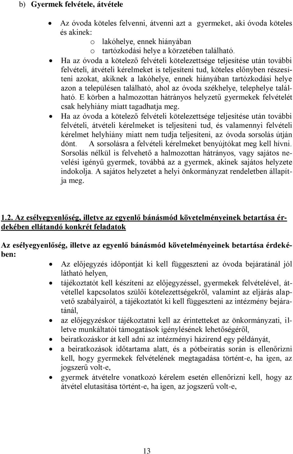 tartózkodási helye azon a településen található, ahol az óvoda székhelye, telephelye található. E körben a halmozottan hátrányos helyzetű gyermekek felvételét csak helyhiány miatt tagadhatja meg.