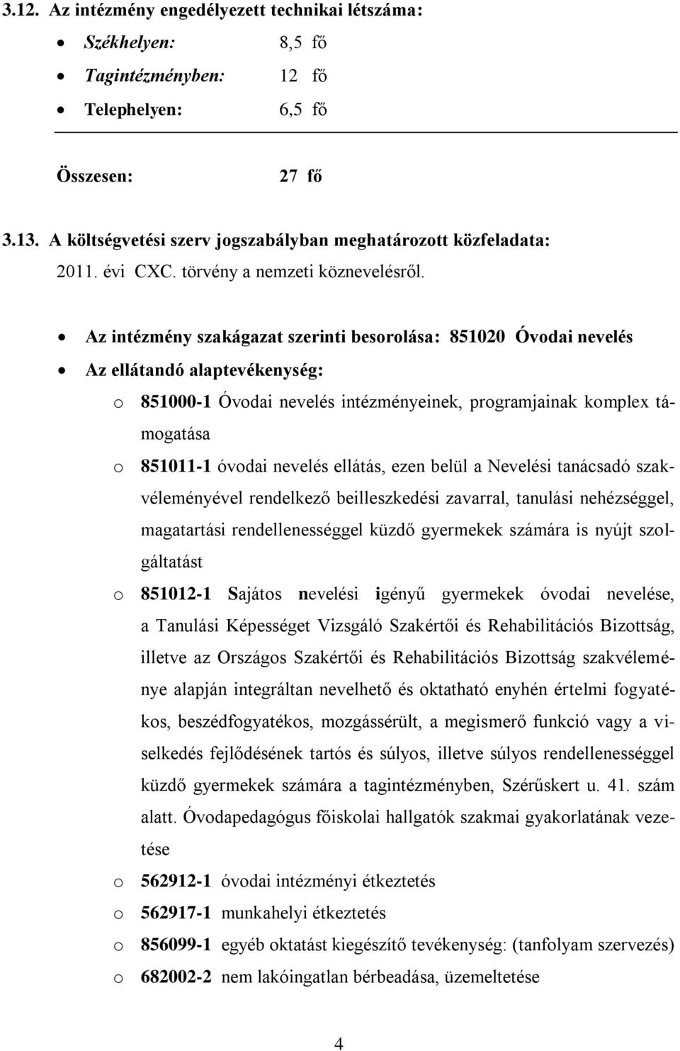 Az intézmény szakágazat szerinti besorolása: 851020 Óvodai nevelés Az ellátandó alaptevékenység: o 851000-1 Óvodai nevelés intézményeinek, programjainak komplex támogatása o 851011-1 óvodai nevelés