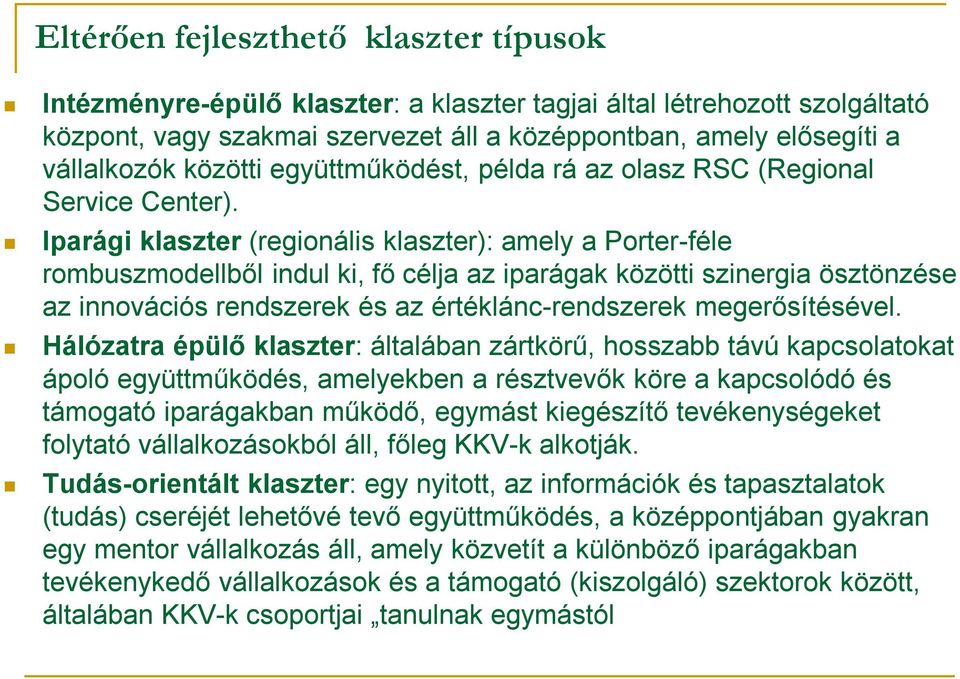 Iparági klaszter (regionális klaszter): amely a Porter-féle rombuszmodellből indul ki, fő célja az iparágak közötti szinergia ösztönzése az innovációs rendszerek és az értéklánc-rendszerek