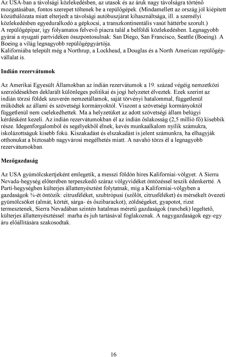 a személyi közlekedésben egyeduralkodó a gépkocsi, a transzkontinentális vasút háttérbe szorult.) A repülőgépipar, így folyamatos felvevő piacra talál a belföldi közlekedésben.