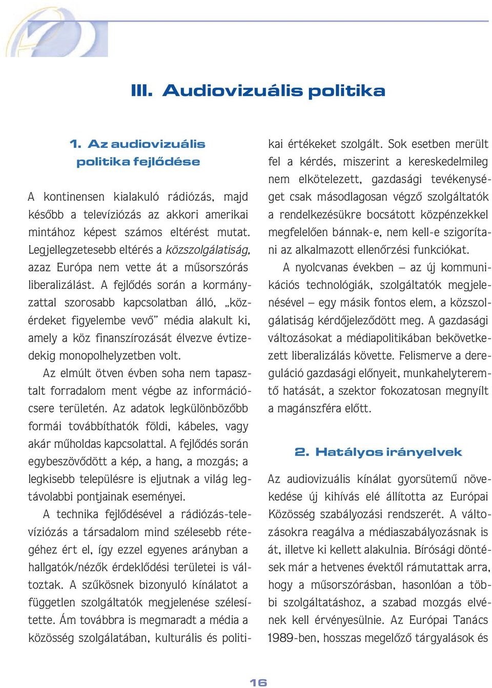 A fejlôdés során a kormányzattal szorosabb kapcsolatban álló, közérdeket figyelembe vevô média alakult ki, amely a köz finanszírozását élvezve évtizedekig monopolhelyzetben volt.