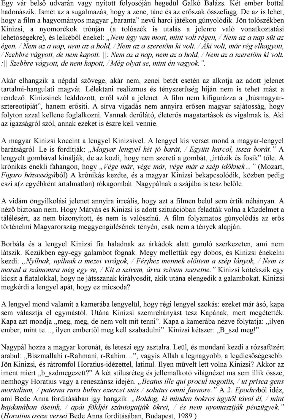 Jön tolószékben Kinizsi, a nyomorékok trónján (a tolószék is utalás a jelenre való vonatkoztatási lehetőségekre), és lelkéből énekel: Nem úgy van most, mint volt régen, / Nem az a nap süt az égen.