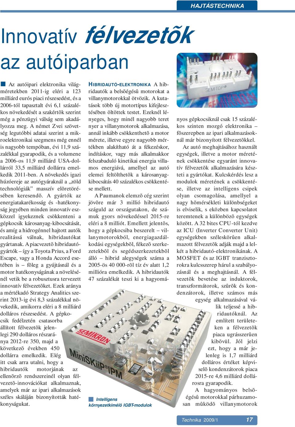 A német Zvei szövetség legutóbbi adatai szerint a mikroelektronikai szegmens még ennél is nagyobb tempóban, évi 11,9 százalékkal gyarapodik, és a volumene a 2006-os 11,9 milliárd USA-dollárról 33,5