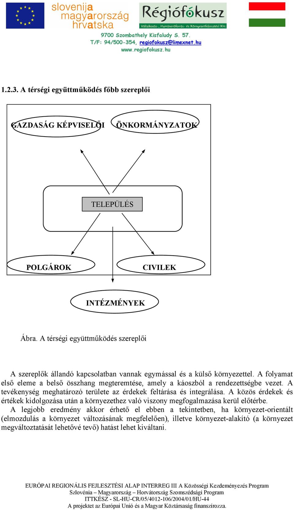 A folyamat elsı eleme a belsı összhang megteremtése, amely a káoszból a rendezettségbe vezet. A tevékenység meghatározó területe az érdekek feltárása és integrálása.