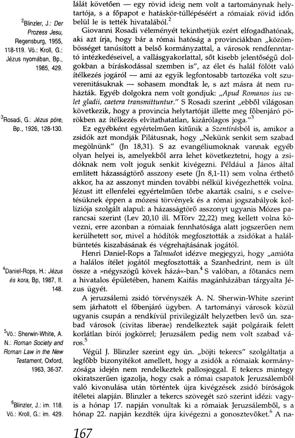 lálát követően - egy rövid ideig nem volt a tartománynak helytartója, s a főpapot e hatáskör-túllépéséért a rómaiak rövid időn belül le is tették hivatalábó1.