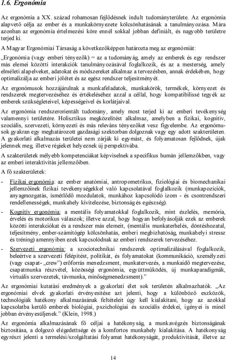 A Magyar Ergonómiai Társaság a következőképpen határozta meg az ergonómiát: Ergonómia (vagy emberi tényezők) = az a tudományág, amely az emberek és egy rendszer más elemei közötti interakciók