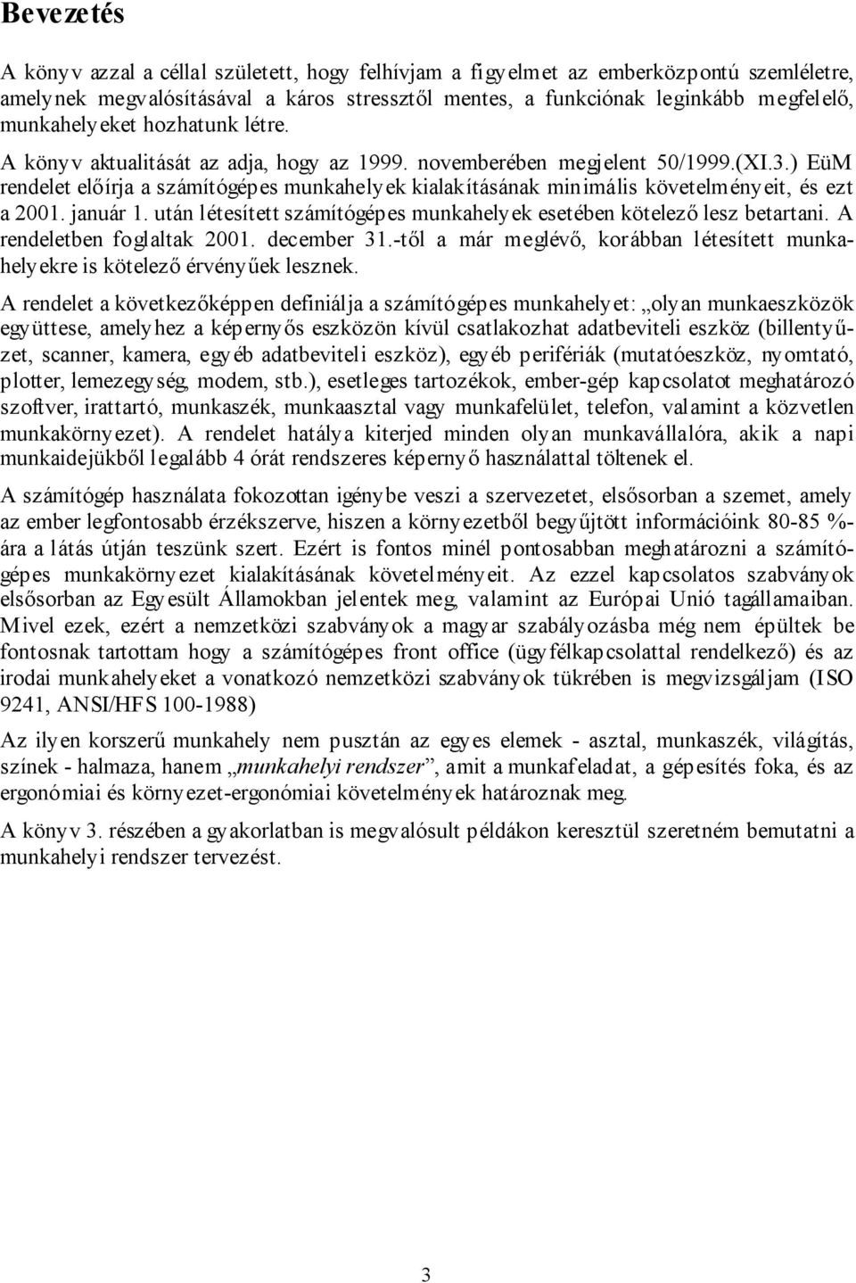 ) EüM rendelet előírja a számítógépes munkahelyek kialakításának minimális követelményeit, és ezt a 2001. január 1. után létesített számítógépes munkahelyek esetében kötelező lesz betartani.