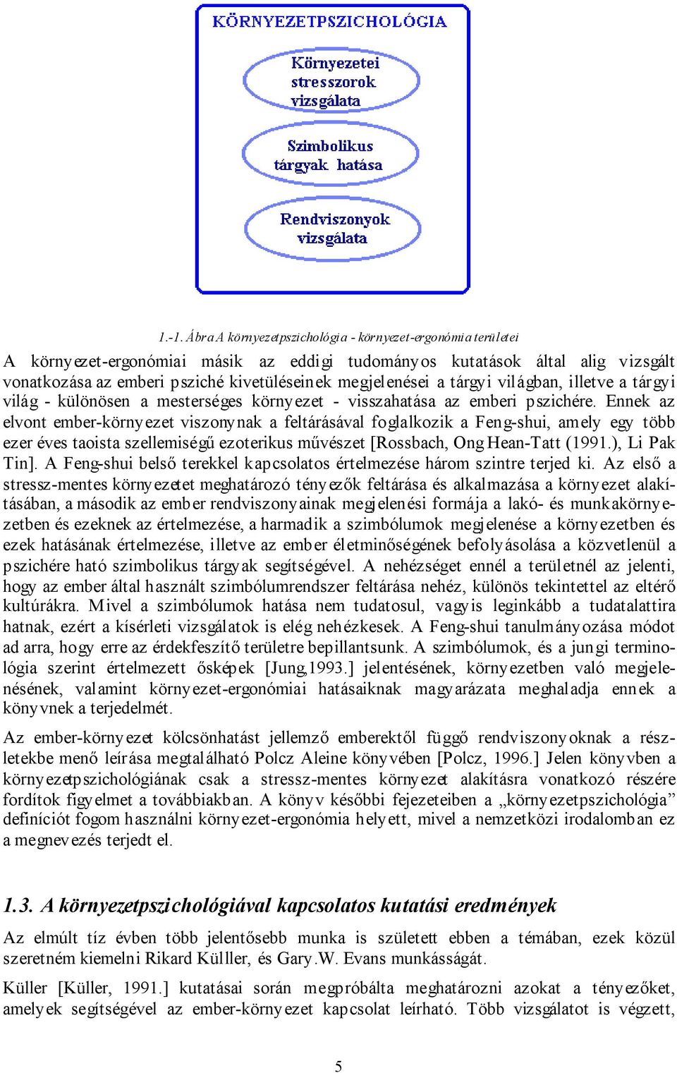 Ennek az elvont ember-környezet viszonynak a feltárásával foglalkozik a Feng-shui, amely egy több ezer éves taoista szellemiségű ezoterikus művészet [Rossbach, Ong Hean-Tatt (1991.), Li Pak Tin].