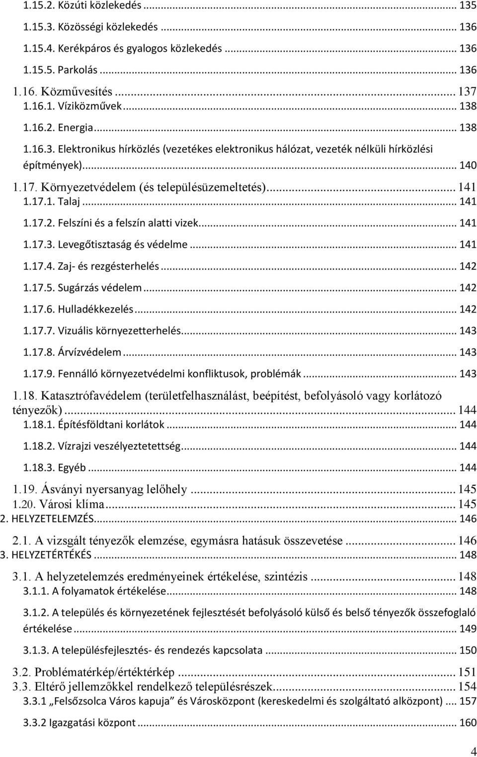 .. 141 1.17.2. Felszíni és a felszín alatti vizek... 141 1.17.3. Levegőtisztaság és védelme... 141 1.17.4. Zaj- és rezgésterhelés... 142 1.17.5. Sugárzás védelem... 142 1.17.6. Hulladékkezelés... 142 1.17.7. Vizuális környezetterhelés.