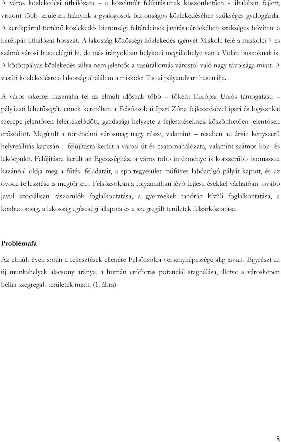 A lakosság közösségi közlekedés igényét Miskolc felé a miskolci 7-es számú városi busz elégíti ki, de más irányokban helyközi megállóhelye van a Volán buszoknak is.