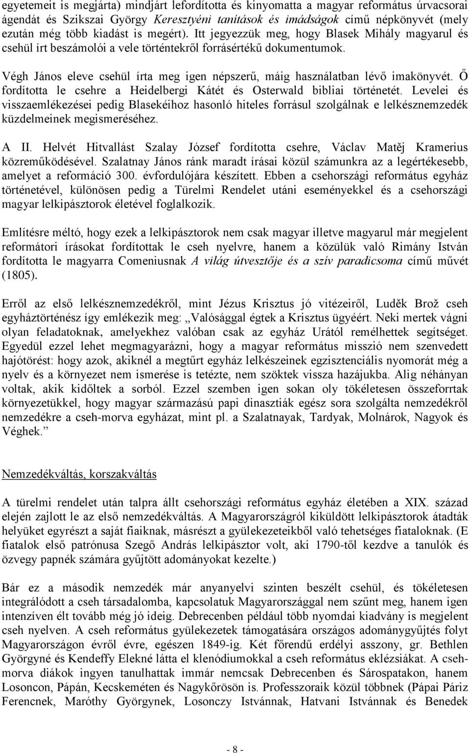 Végh János eleve csehül írta meg igen népszerű, máig használatban lévő imakönyvét. Ő fordította le csehre a Heidelbergi Kátét és Osterwald bibliai történetét.