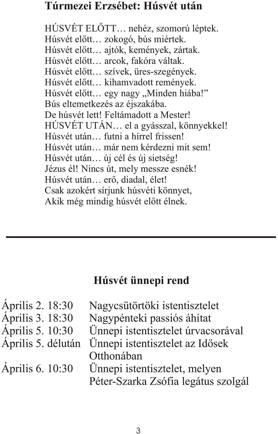 HÚSVÉT UTÁN el a gyásszal, könnyekkel! Húsvét után futni a hírrel frissen! Húsvét után már nem kérdezni mit sem! Húsvét után új cél és új sietség! Jézus él! Nincs út, mely messze esnék!