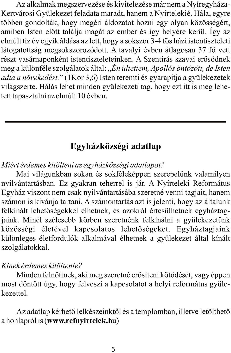 Így az elmúlt tíz év egyik áldása az lett, hogy a sokszor 3-4 fõs házi istentiszteleti látogatottság megsokszorozódott. A tavalyi évben átlagosan 37 fõ vett részt vasárnaponként istentiszteleteinken.