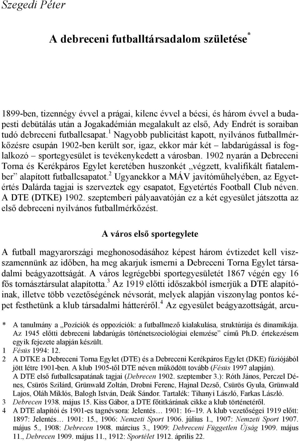 1 Nagyobb publicitást kapott, nyilvános futballmérkőzésre csupán 1902-ben került sor, igaz, ekkor már két labdarúgással is foglalkozó sportegyesület is tevékenykedett a városban.