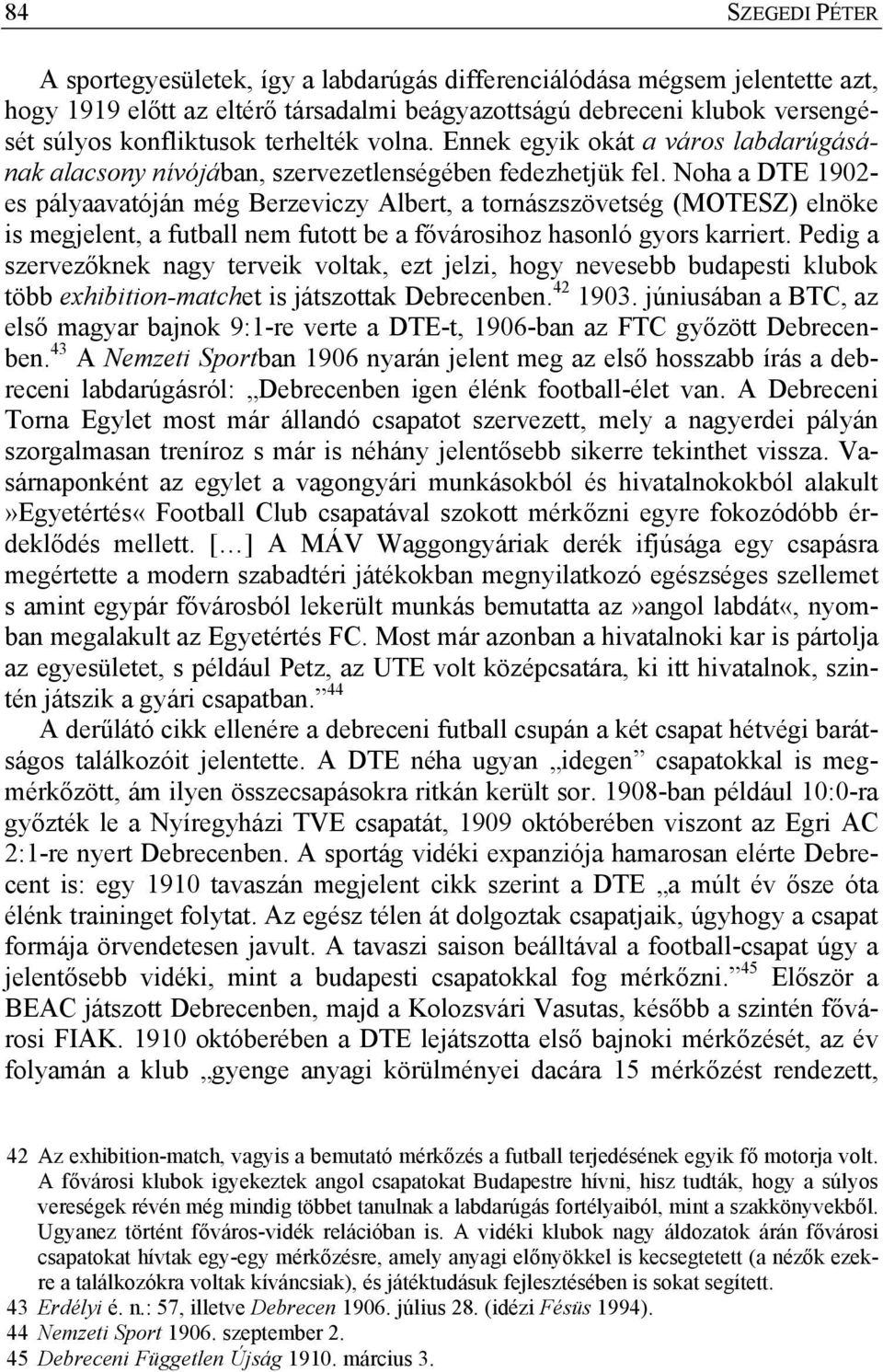 Noha a DTE 1902- es pályaavatóján még Berzeviczy Albert, a tornászszövetség (MOTESZ) elnöke is megjelent, a futball nem futott be a fővárosihoz hasonló gyors karriert.