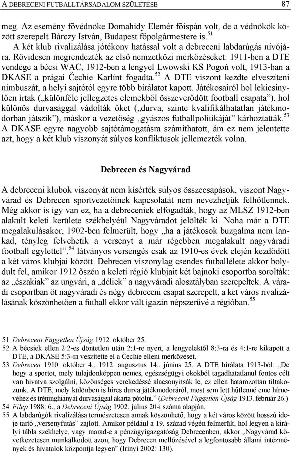 Rövidesen megrendezték az első nemzetközi mérkőzéseket: 1911-ben a DTE vendége a bécsi WAC, 1912-ben a lengyel Lwowski KS Pogoń volt, 1913-ban a DKASE a prágai Čechie Karlínt fogadta.