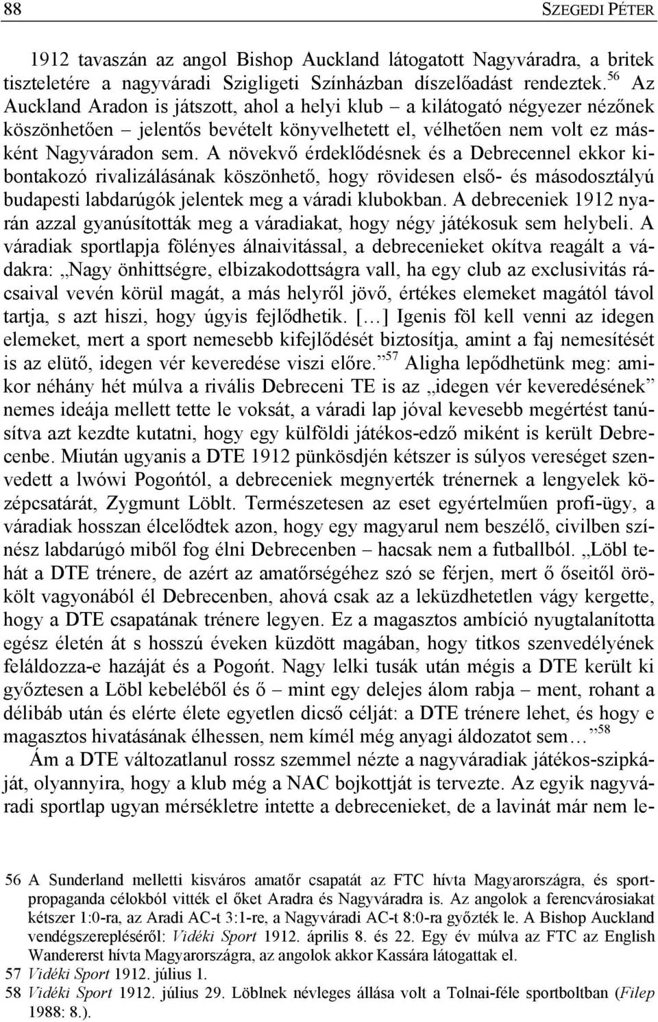 A növekvő érdeklődésnek és a Debrecennel ekkor kibontakozó rivalizálásának köszönhető, hogy rövidesen első- és másodosztályú budapesti labdarúgók jelentek meg a váradi klubokban.