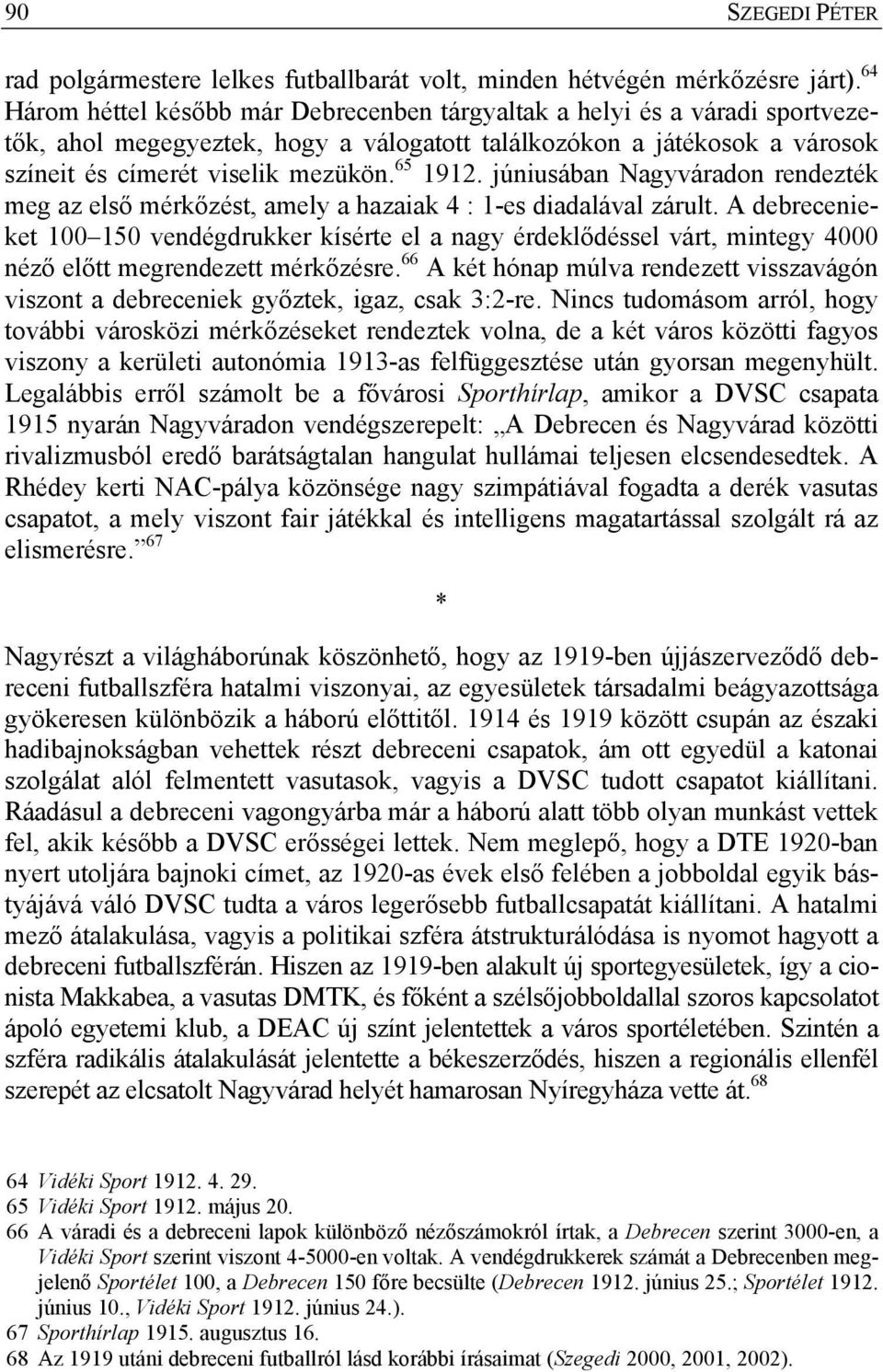 júniusában Nagyváradon rendezték meg az első mérkőzést, amely a hazaiak 4 : 1-es diadalával zárult.