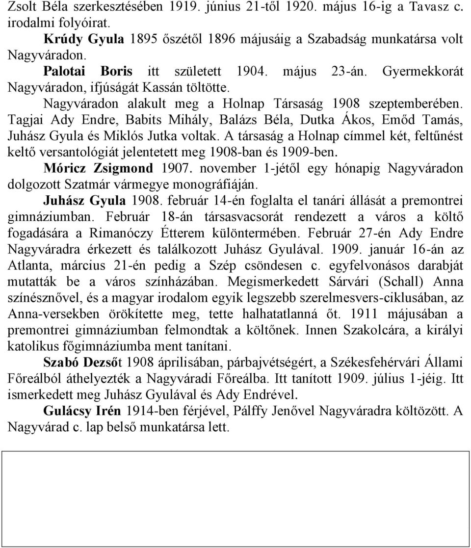 Tagjai Ady Endre, Babits Mihály, Balázs Béla, Dutka Ákos, Emőd Tamás, Juhász Gyula és Miklós Jutka voltak.