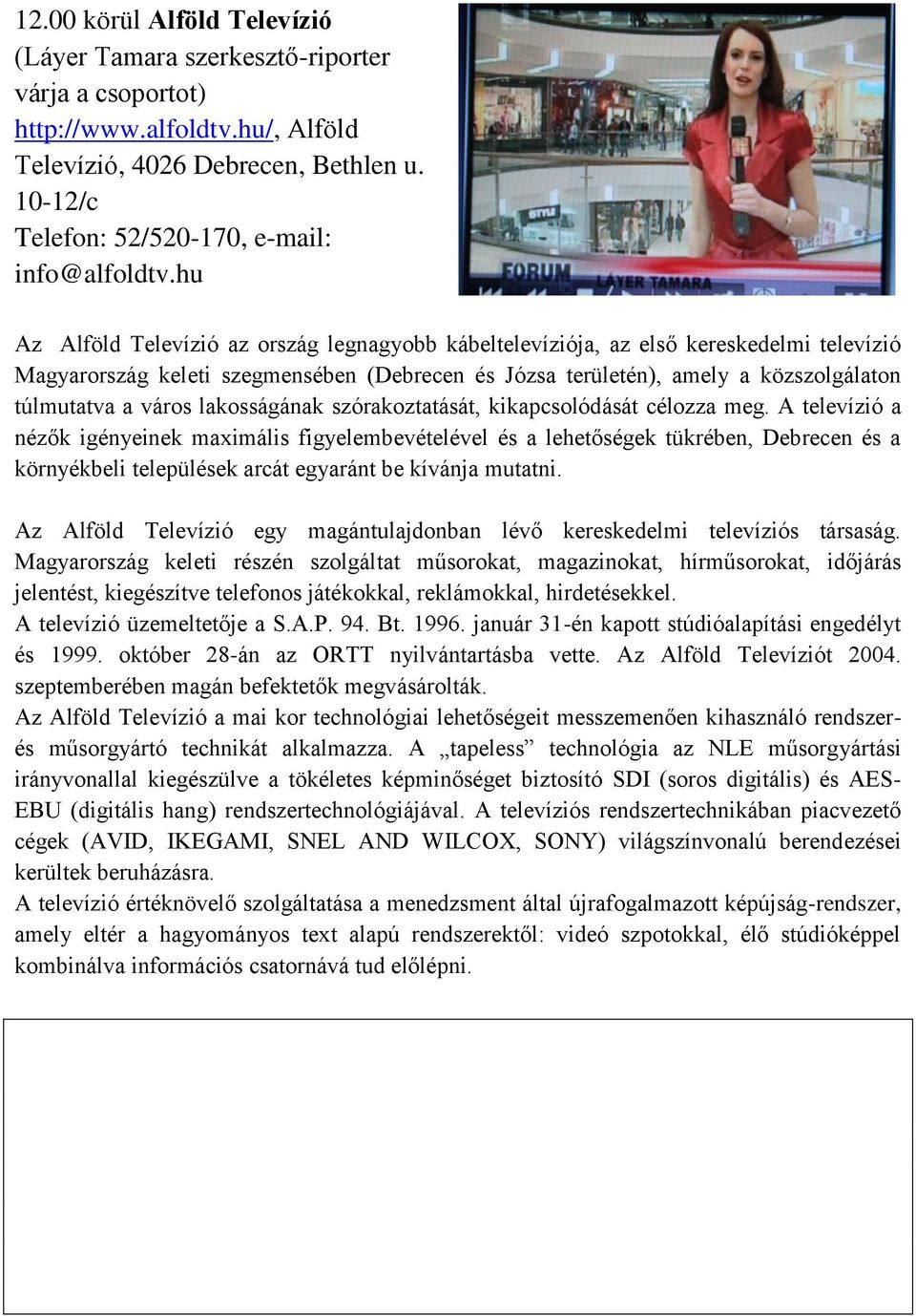 hu Az Alföld Televízió az ország legnagyobb kábeltelevíziója, az első kereskedelmi televízió Magyarország keleti szegmensében (Debrecen és Józsa területén), amely a közszolgálaton túlmutatva a város