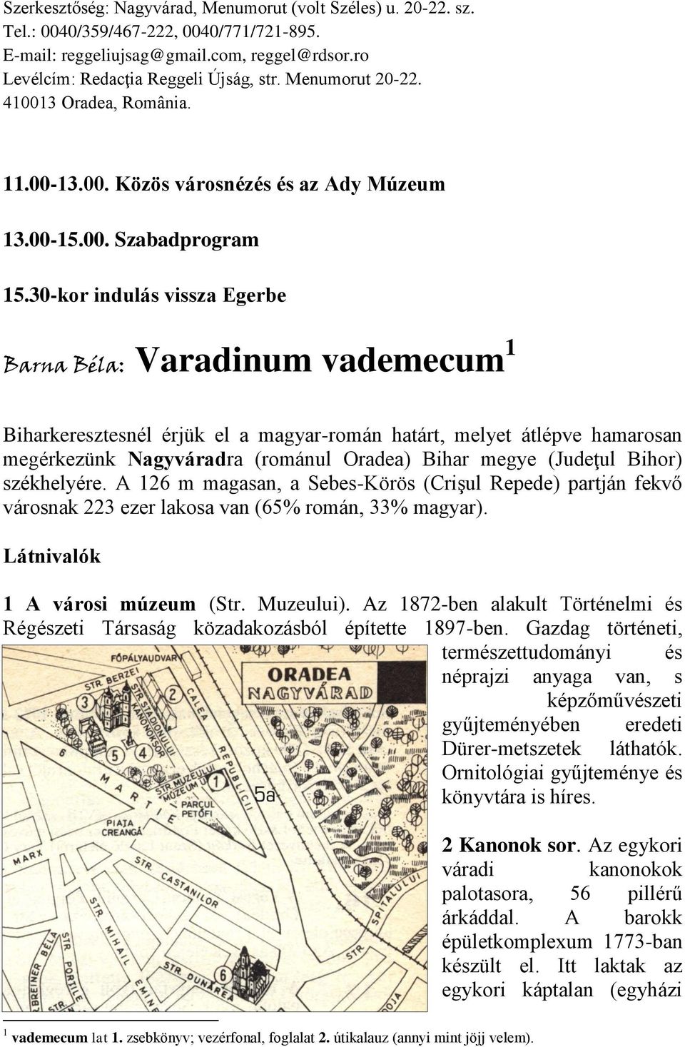 30-kor indulás vissza Egerbe Barna Béla: Varadinum vademecum 1 Biharkeresztesnél érjük el a magyar-román határt, melyet átlépve hamarosan megérkezünk Nagyváradra (románul Oradea) Bihar megye (Judeţul