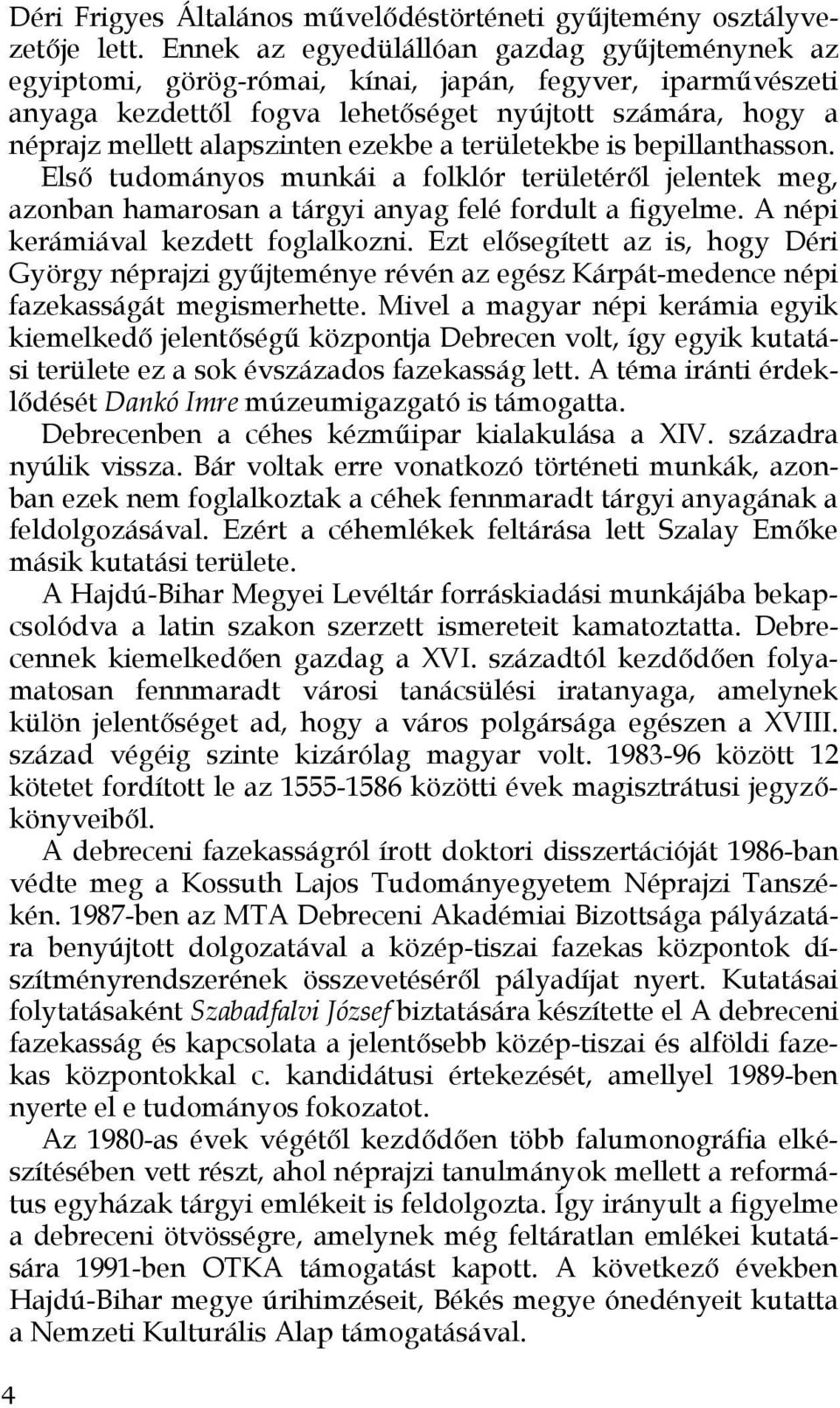 ezekbe a területekbe is bepillanthasson. Első tudományos munkái a folklór területéről jelentek meg, azonban hamarosan a tárgyi anyag felé fordult a figyelme. A népi kerámiával kezdett foglalkozni.