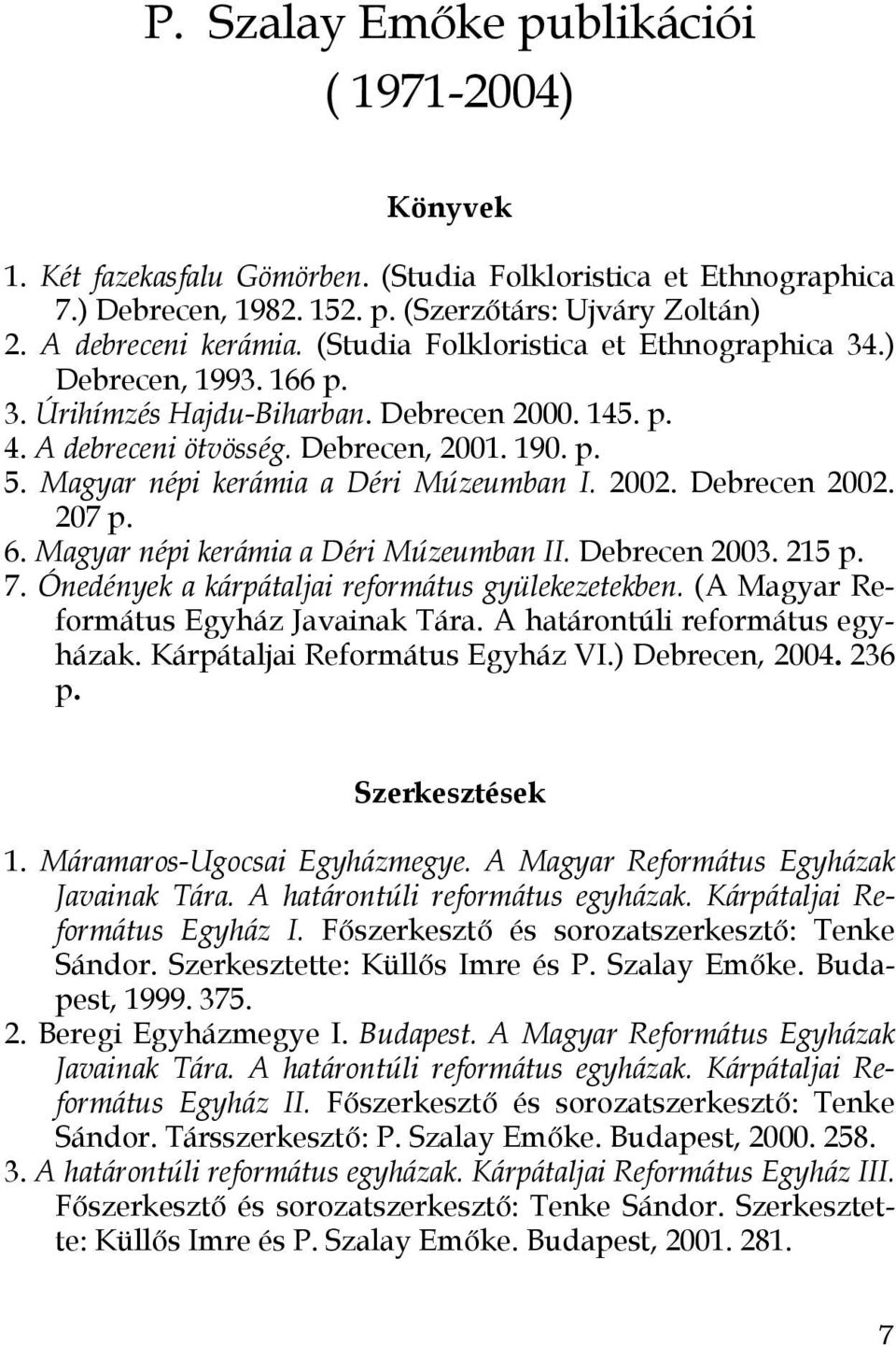 Magyar népi kerámia a Déri Múzeumban I. 2002. Debrecen 2002. 207 p. 6. Magyar népi kerámia a Déri Múzeumban II. Debrecen 2003. 215 p. 7. Ónedények a kárpátaljai református gyülekezetekben.