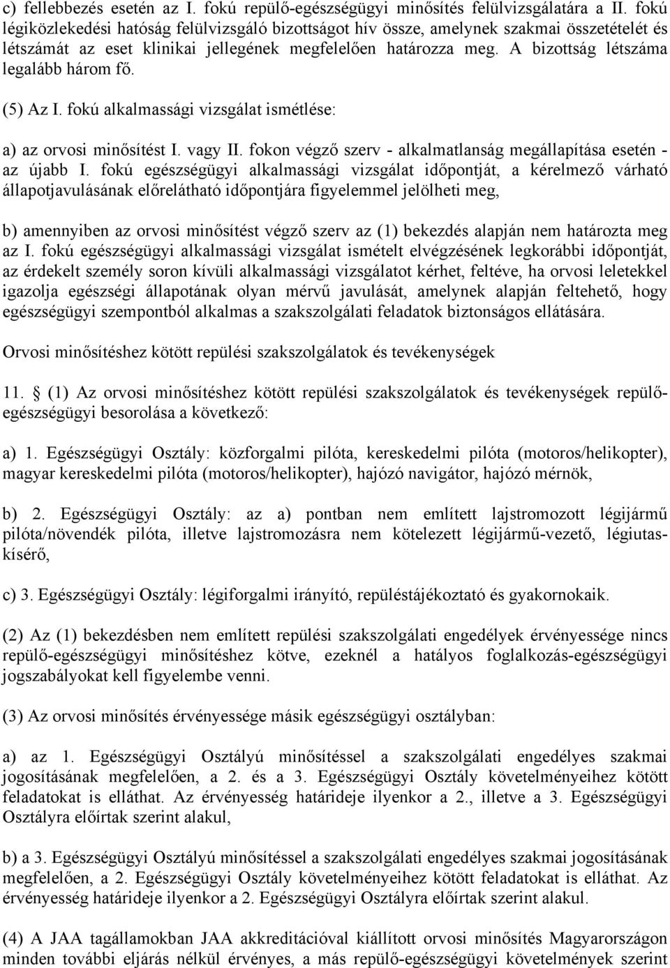 A bizottság létszáma legalább három fő. (5) Az I. fokú alkalmassági vizsgálat ismétlése: a) az orvosi minősítést I. vagy II. fokon végző szerv - alkalmatlanság megállapítása esetén - az újabb I.