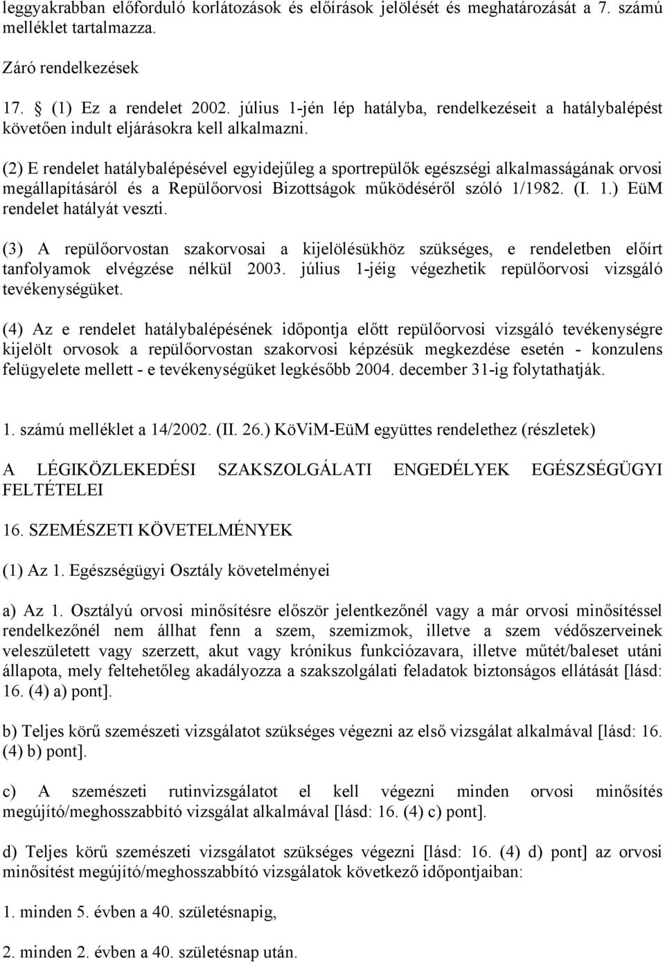 (2) E rendelet hatálybalépésével egyidejűleg a sportrepülők egészségi alkalmasságának orvosi megállapításáról és a Repülőorvosi Bizottságok működéséről szóló 1/1982. (I. 1.) EüM rendelet hatályát veszti.