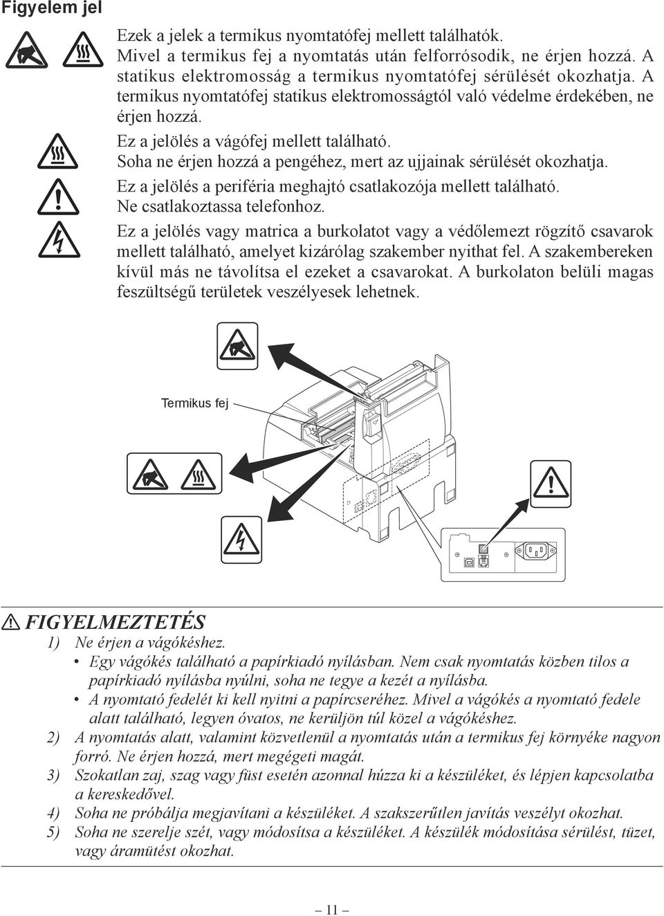 Soha ne érjen hozzá a pengéhez, mert az ujjainak sérülését okozhatja. Ez a jelölés a periféria meghajtó csatlakozója mellett található. Ne csatlakoztassa telefonhoz.