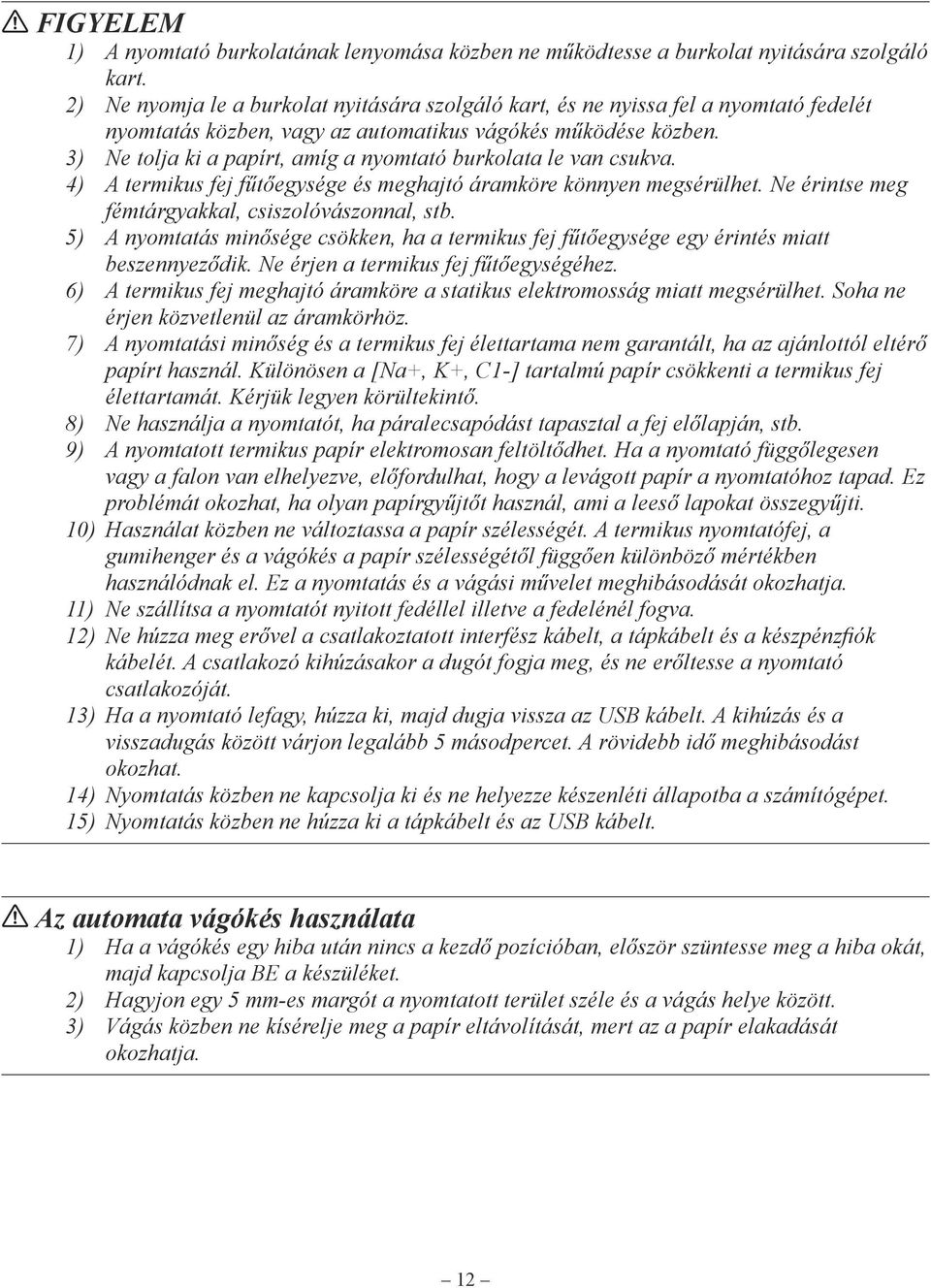 3) Ne tolja ki a papírt, amíg a nyomtató burkolata le van csukva. 4) A termikus fej fűtőegysége és meghajtó áramköre könnyen megsérülhet. Ne érintse meg fémtárgyakkal, csiszolóvászonnal, stb.