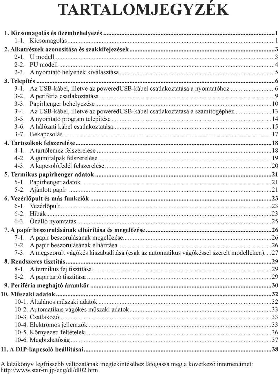 Papírhenger behelyezése...10 3-4. Az USB-kábel, illetve az poweredusb-kábel csatlakoztatása a számítógéphez...13 3-5. A nyomtató program telepítése...14 3-6. A hálózati kábel csatlakoztatása...15 3-7.