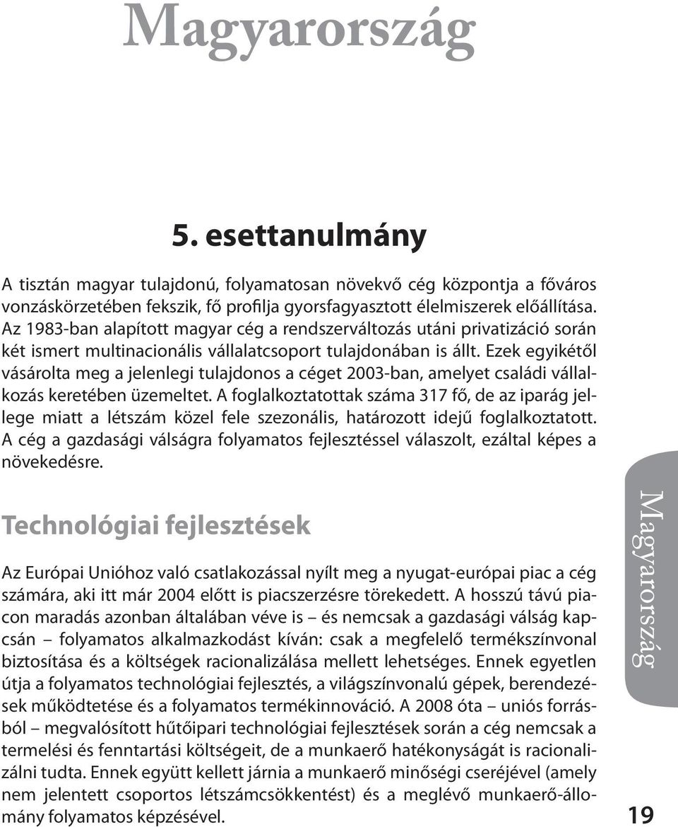 Ezek egyikétől vásárolta meg a jelenlegi tulajdonos a céget 2003-ban, amelyet családi vállalkozás keretében üzemeltet.