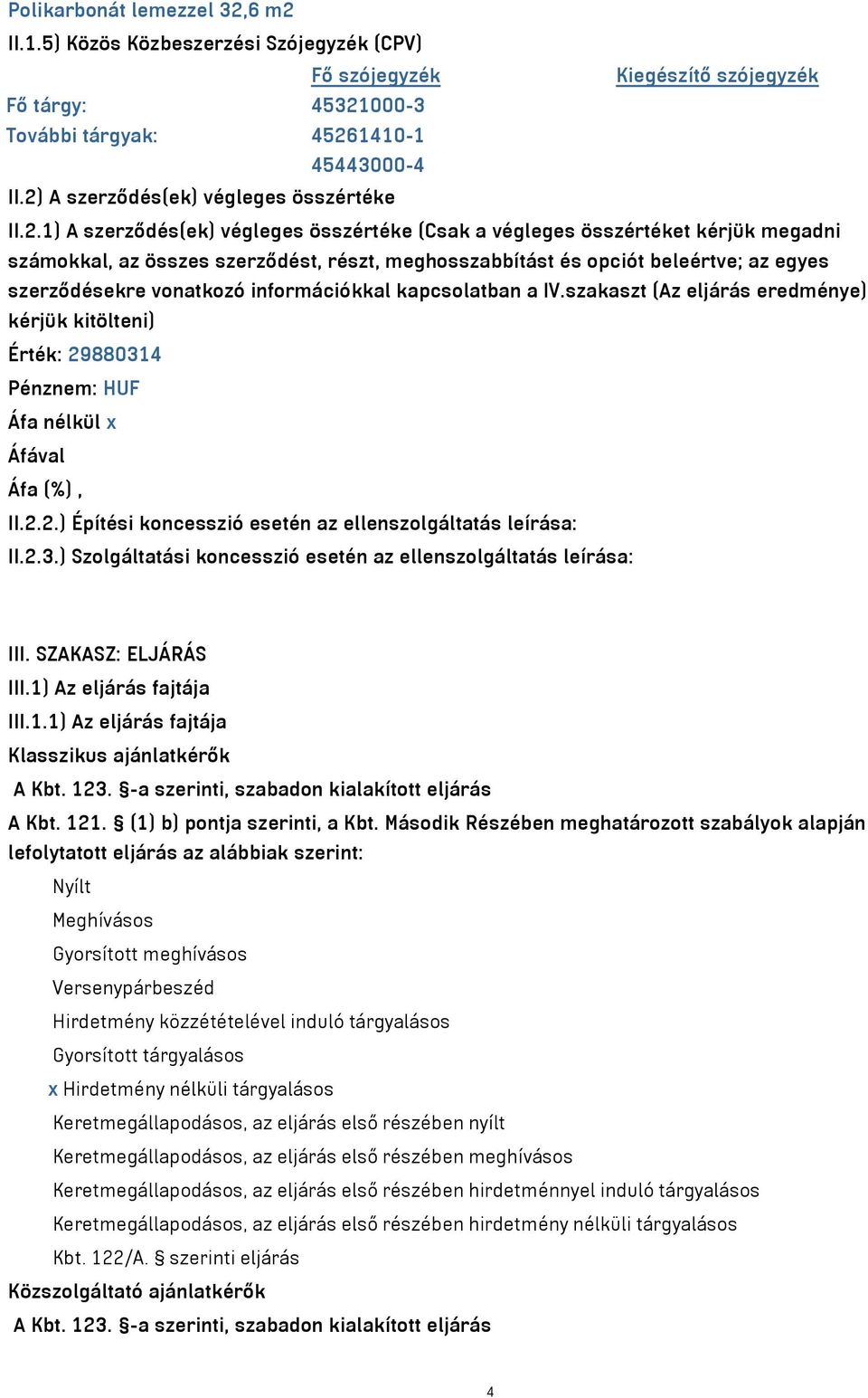 beleértve; az egyes szerződésekre vonatkozó információkkal kapcsolatban a IV.szakaszt (Az eljárás eredménye) kérjük kitölteni) Érték: 29880314 Pénznem: HUF II.2.2.) Építési koncesszió esetén az ellenszolgáltatás leírása: II.