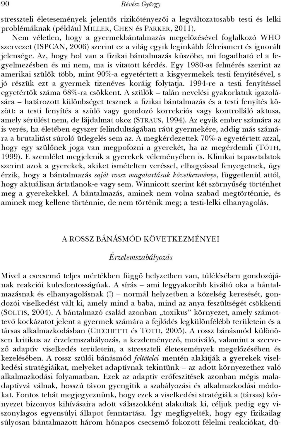 Az, hogy hol van a fizikai bántalmazás küszöbe, mi fogadható el a fegyelmezésben és mi nem, ma is vitatott kérdés.