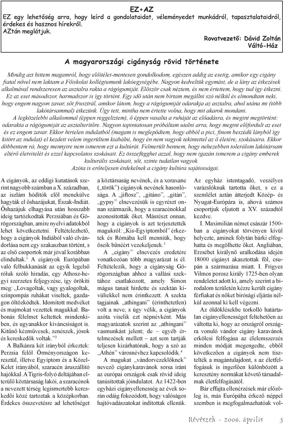 nem laktam a Főiskolai kollégiumunk lakóegységébe. Nagyon kedveltük egymást, de a lány az étkezések alkalmával rendszeresen az asztalra rakta a rágógumiját.