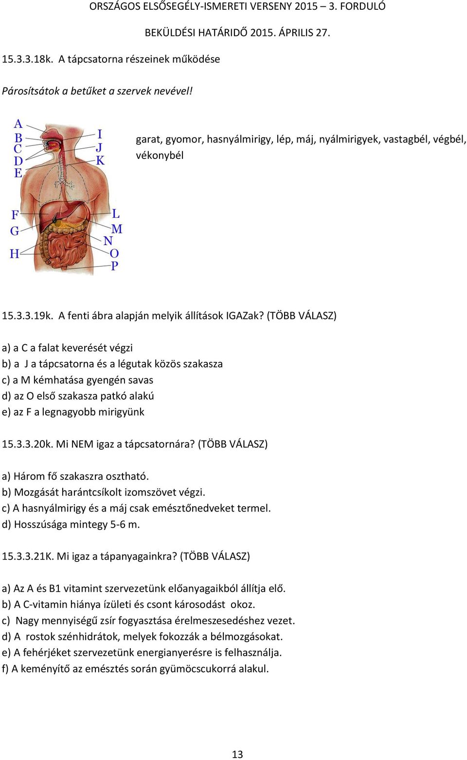 (TÖBB VÁLASZ) a) a C a falat keverését végzi b) a J a tápcsatorna és a légutak közös szakasza c) a M kémhatása gyengén savas d) az O első szakasza patkó alakú e) az F a legnagyobb mirigyünk 15.3.3.20k.