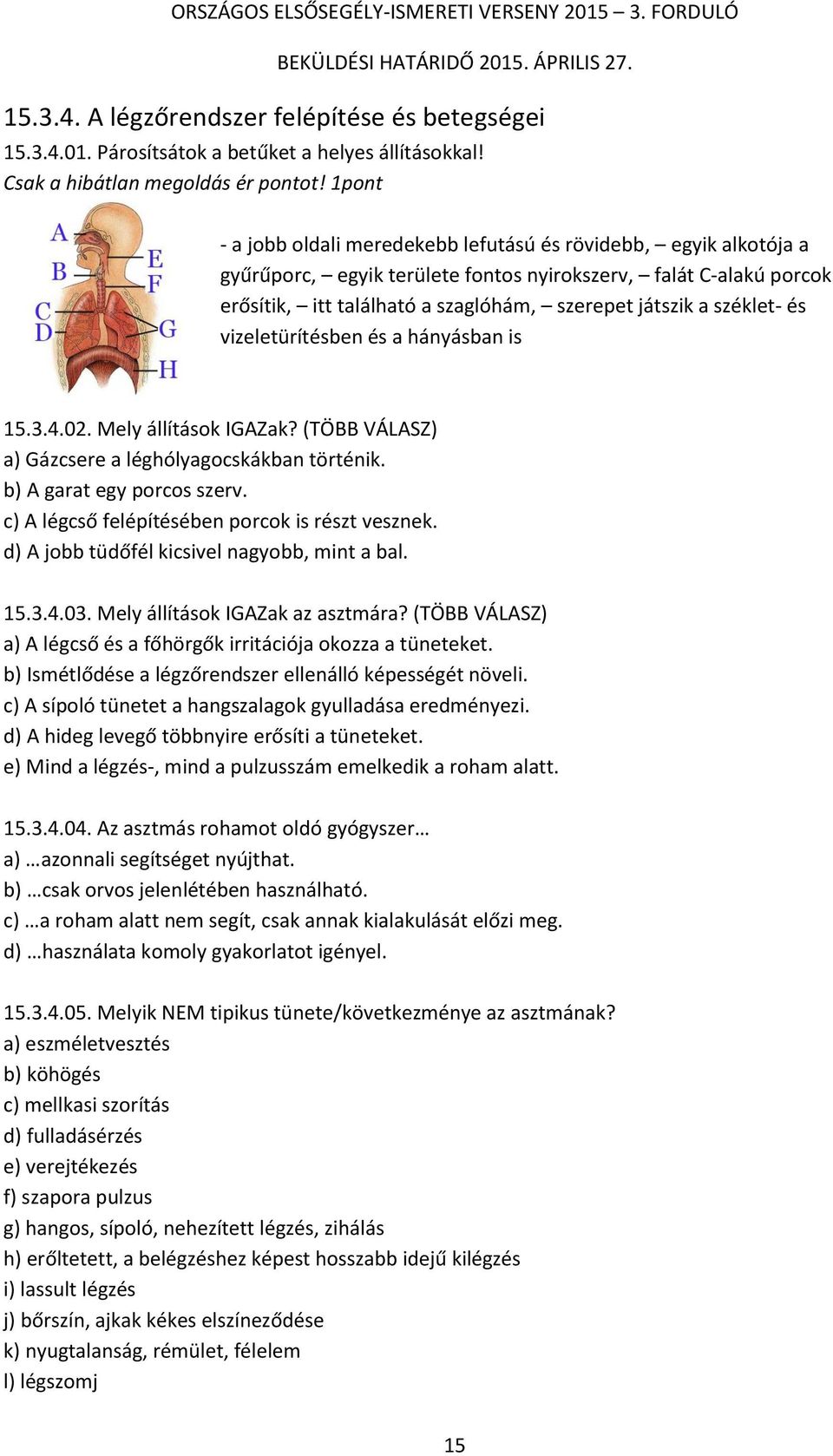 széklet- és vizeletürítésben és a hányásban is 15.3.4.02. Mely állítások IGAZak? (TÖBB VÁLASZ) a) Gázcsere a léghólyagocskákban történik. b) A garat egy porcos szerv.